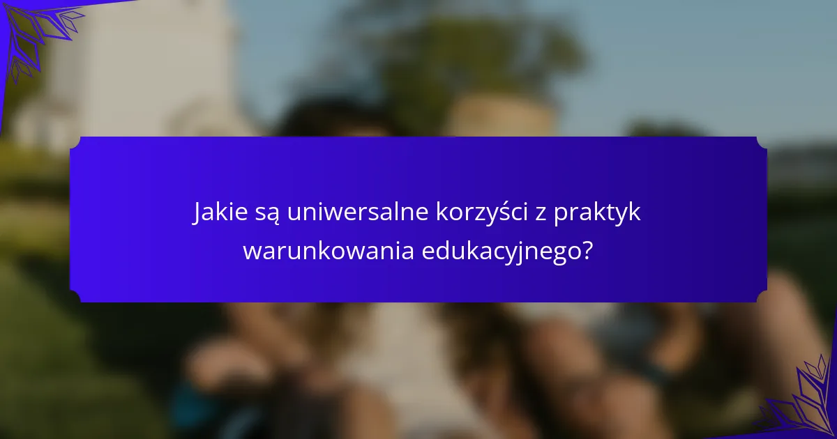 Jakie są uniwersalne korzyści z praktyk warunkowania edukacyjnego?