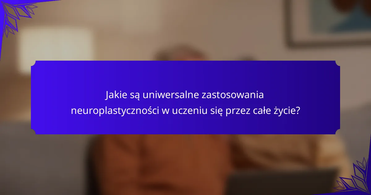 Jakie są uniwersalne zastosowania neuroplastyczności w uczeniu się przez całe życie?