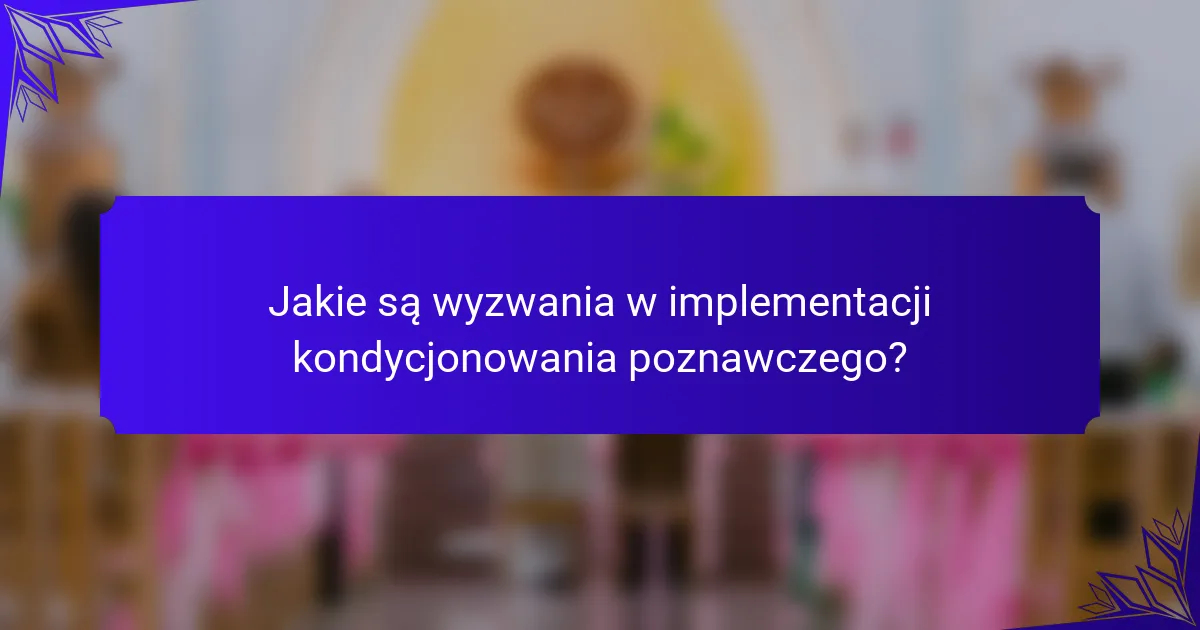 Jakie są wyzwania w implementacji kondycjonowania poznawczego?