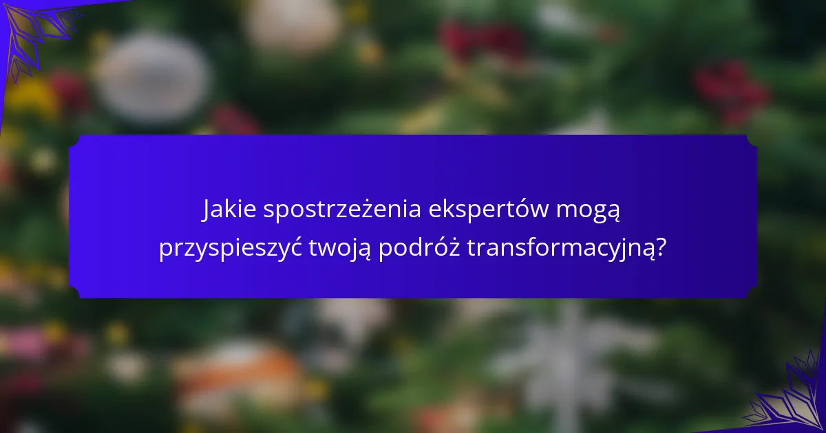 Jakie spostrzeżenia ekspertów mogą przyspieszyć twoją podróż transformacyjną?