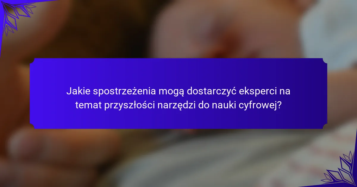 Jakie spostrzeżenia mogą dostarczyć eksperci na temat przyszłości narzędzi do nauki cyfrowej?