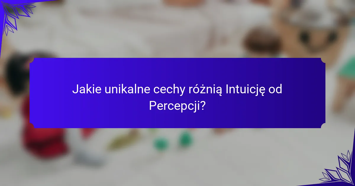 Jakie unikalne cechy różnią Intuicję od Percepcji?