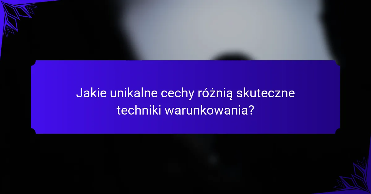 Jakie unikalne cechy różnią skuteczne techniki warunkowania?