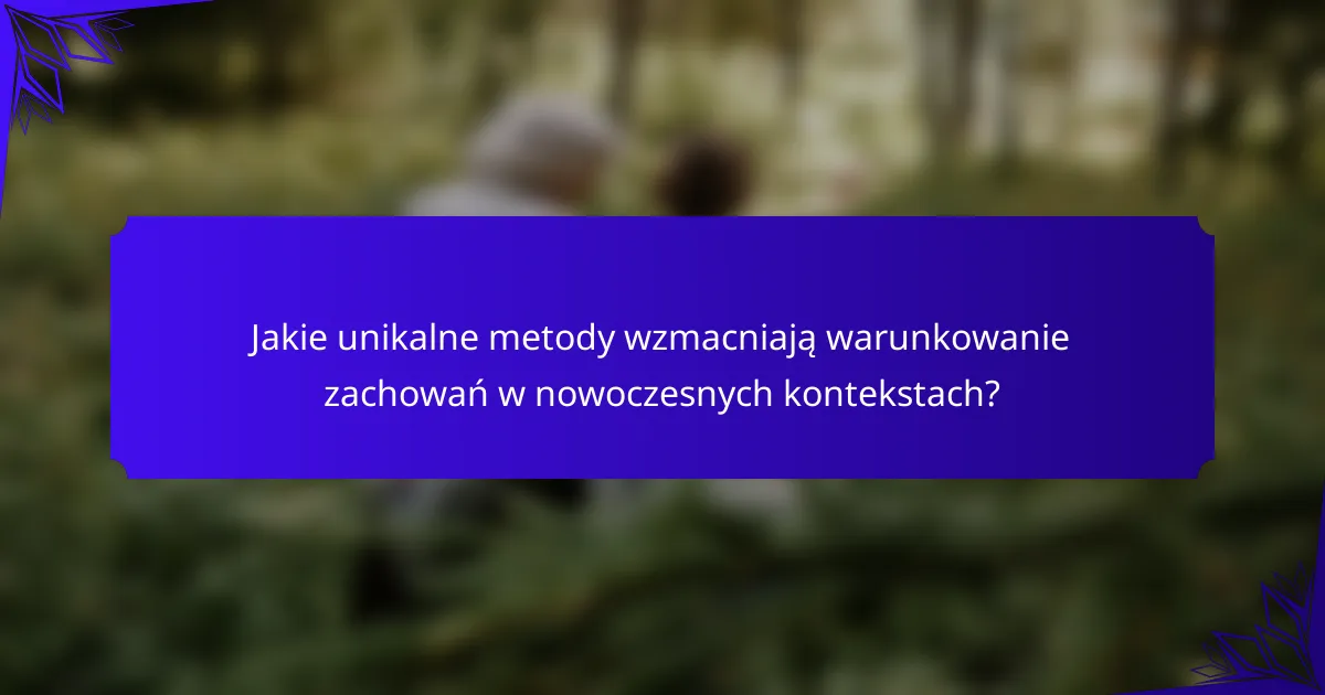 Jakie unikalne metody wzmacniają warunkowanie zachowań w nowoczesnych kontekstach?