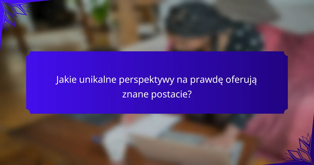 Jakie unikalne perspektywy na prawdę oferują znane postacie?