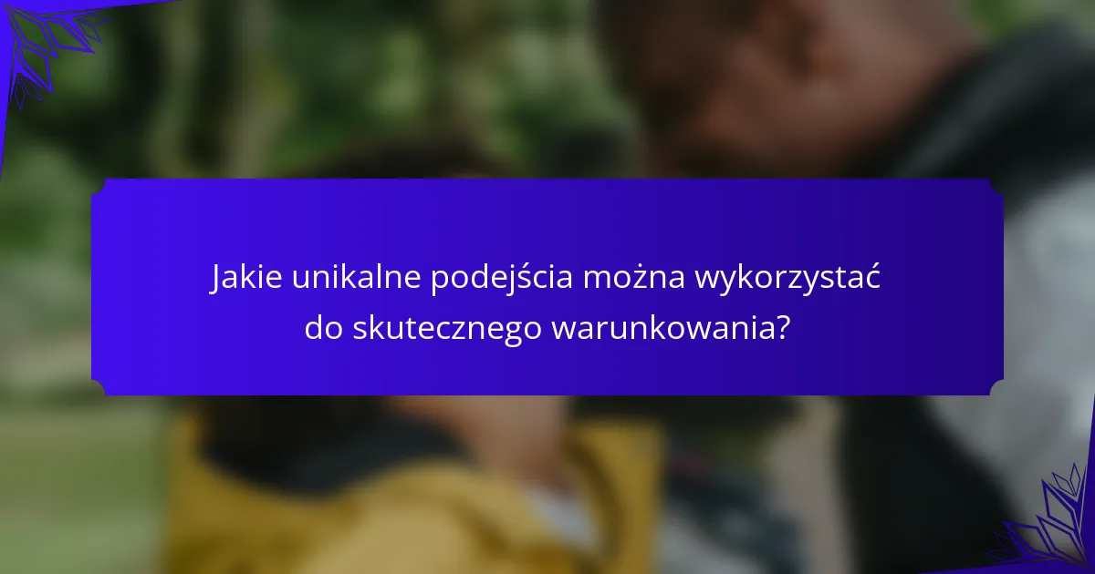 Jakie unikalne podejścia można wykorzystać do skutecznego warunkowania?