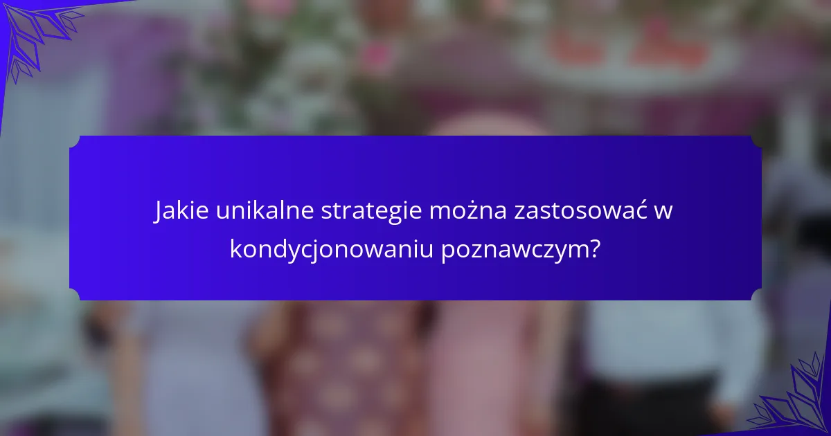 Jakie unikalne strategie można zastosować w kondycjonowaniu poznawczym?