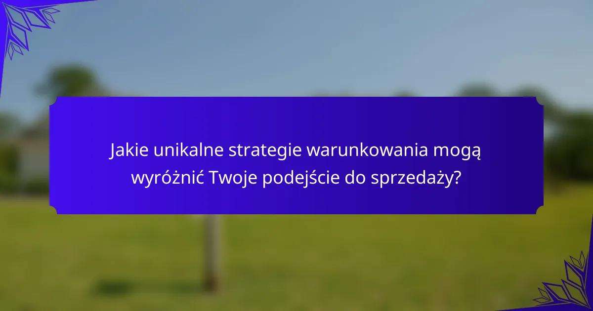 Jakie unikalne strategie warunkowania mogą wyróżnić Twoje podejście do sprzedaży?