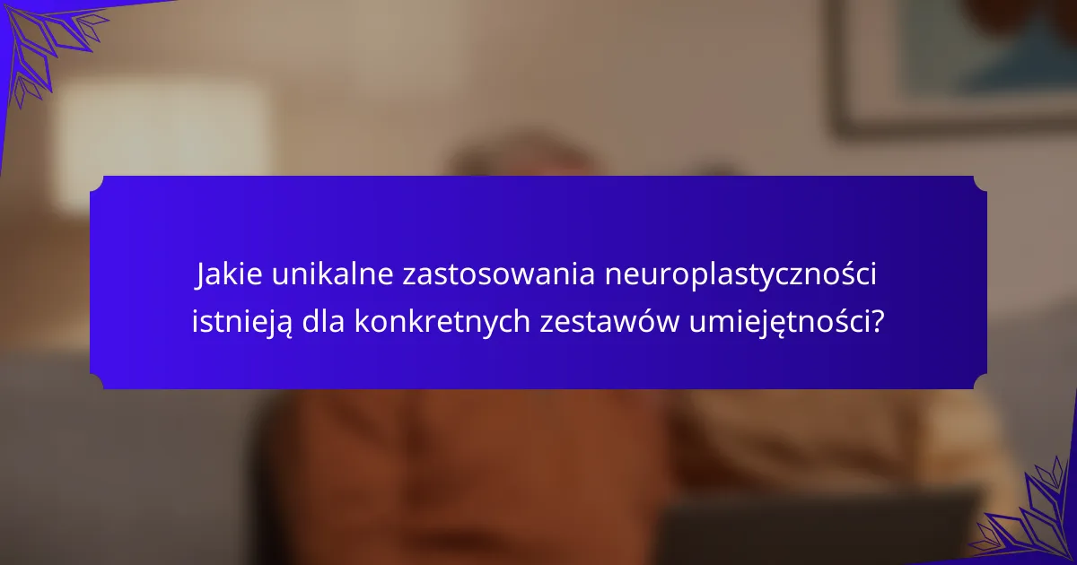Jakie unikalne zastosowania neuroplastyczności istnieją dla konkretnych zestawów umiejętności?