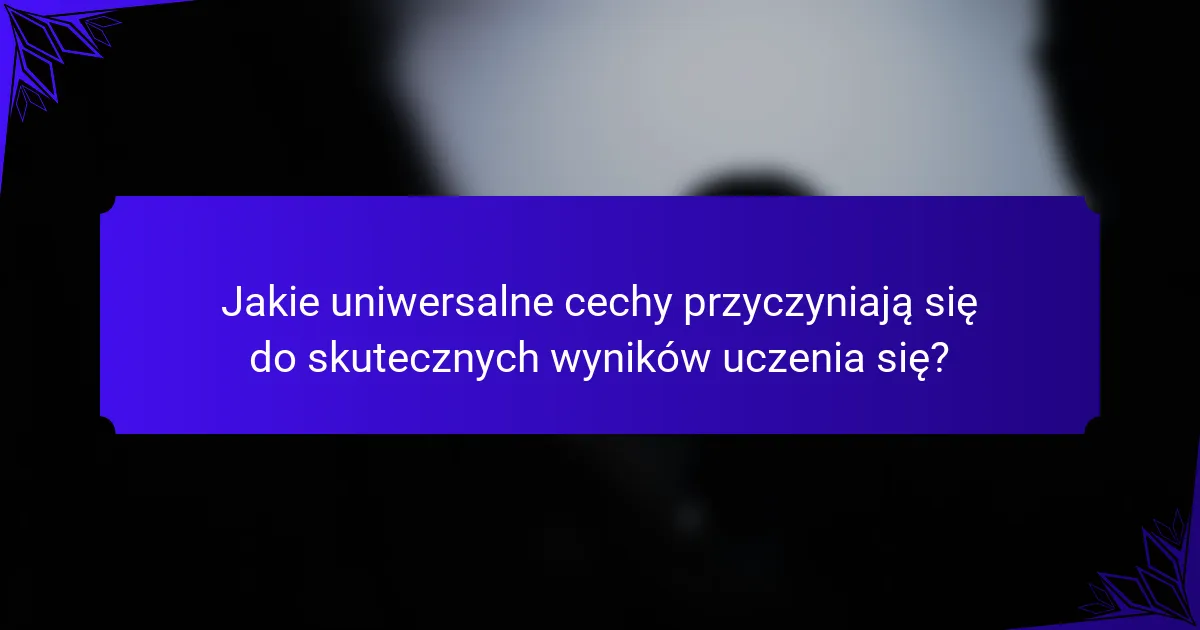Jakie uniwersalne cechy przyczyniają się do skutecznych wyników uczenia się?