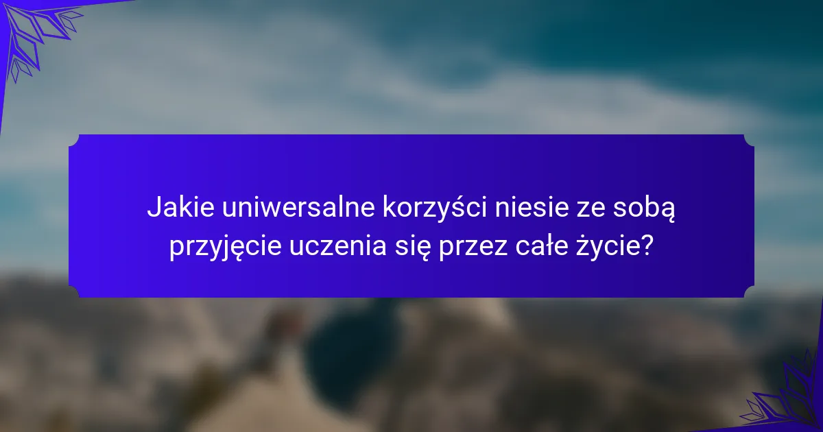 Jakie uniwersalne korzyści niesie ze sobą przyjęcie uczenia się przez całe życie?