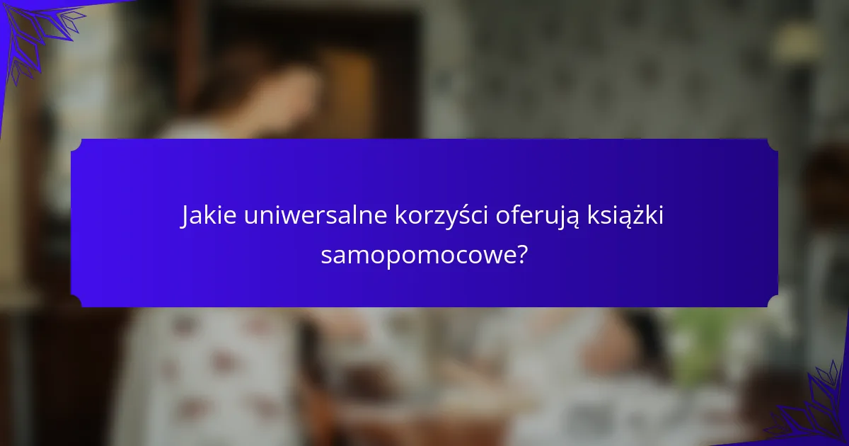 Jakie uniwersalne korzyści oferują książki samopomocowe?