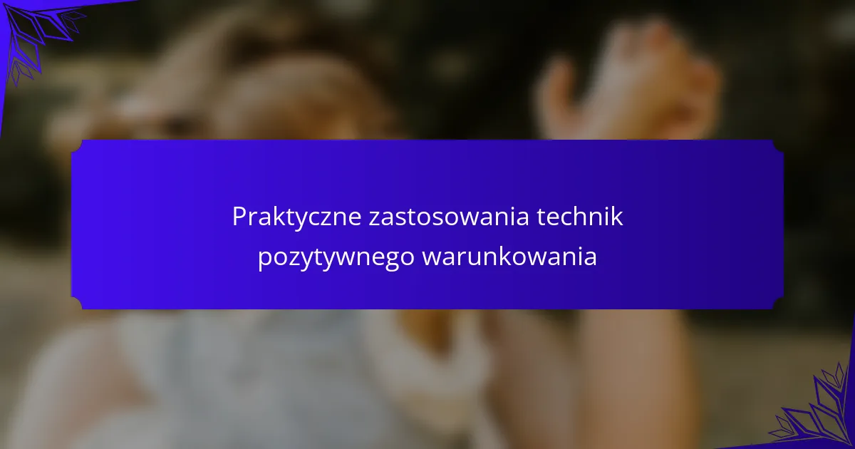 Praktyczne zastosowania technik pozytywnego warunkowania